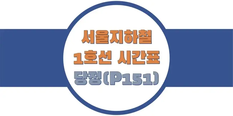  서울/수도권 지하철 시간표, 1호선 당정역(P151) 첫차/막차, 평일/토요일/일요일(공휴일) 일반 및 급행열차 출발 시간 정보