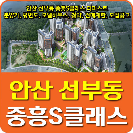  안산 선부동 중흥S클래스 더퍼스트 분양가 및 평면도, 모델하우스, 청약, 전매제한, 모집공고 안내