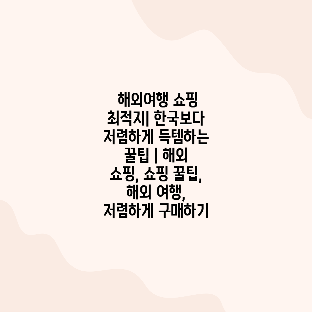  해외여행 쇼핑 최적지 한국보다 저렴하게 득템하는 꿀팁