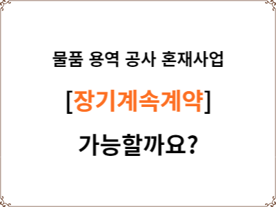  물품구매 용역 공사 혼재 사업 | 장기계속계약 가능 여부