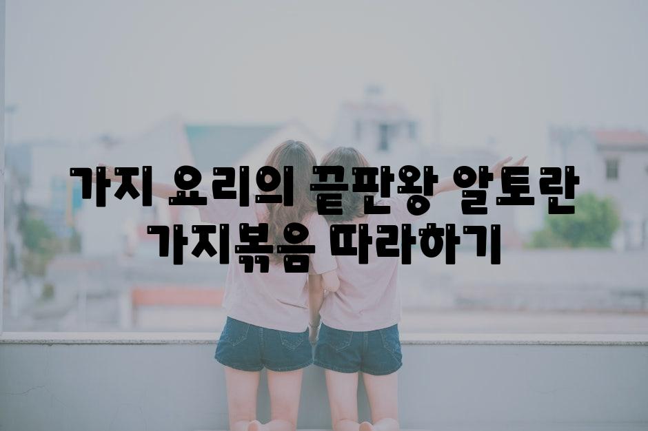 가지 요리의 끝판왕 알토란 가지볶음 따라하기