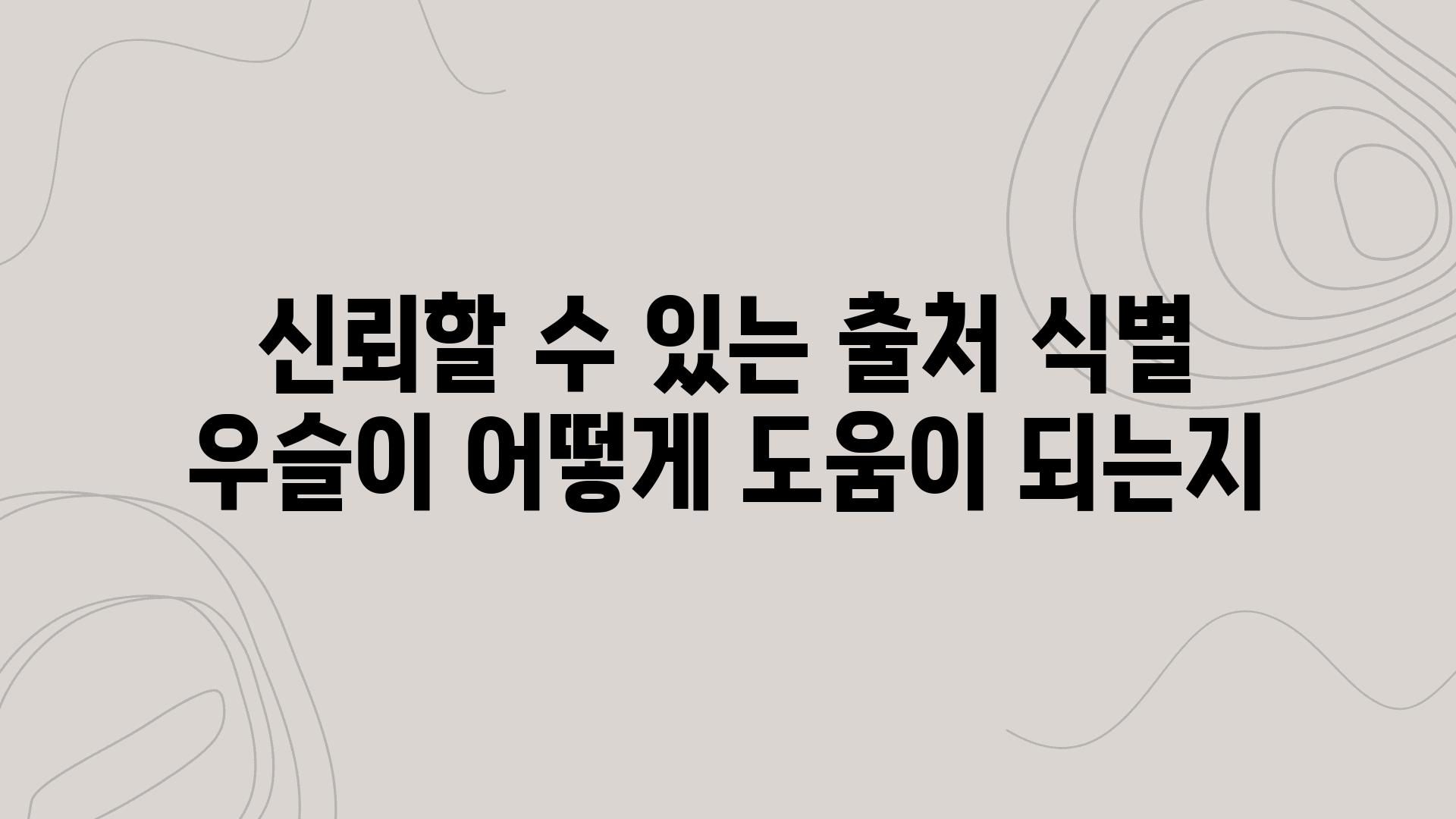 신뢰할 수 있는 출처 식별 우슬이 어떻게 도움이 되는지