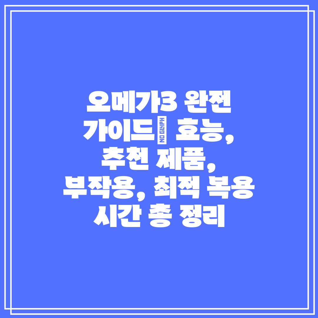 오메가3 완전 가이드 효능, 추천 제품, 부작용, 최적