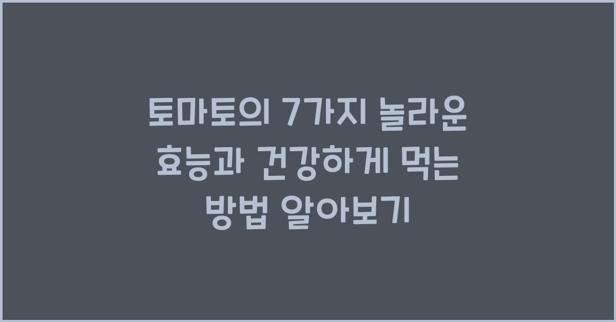 토마토의 7가지 놀라운 효능과 건강하게 먹는 방법