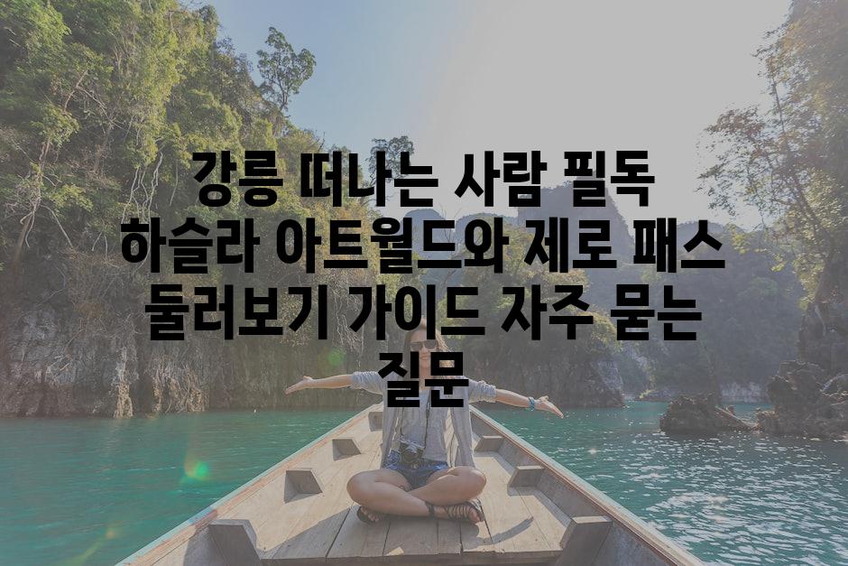 ['강릉 떠나는 사람 필독! 하슬라 아트월드와 제로 패스 둘러보기 가이드']