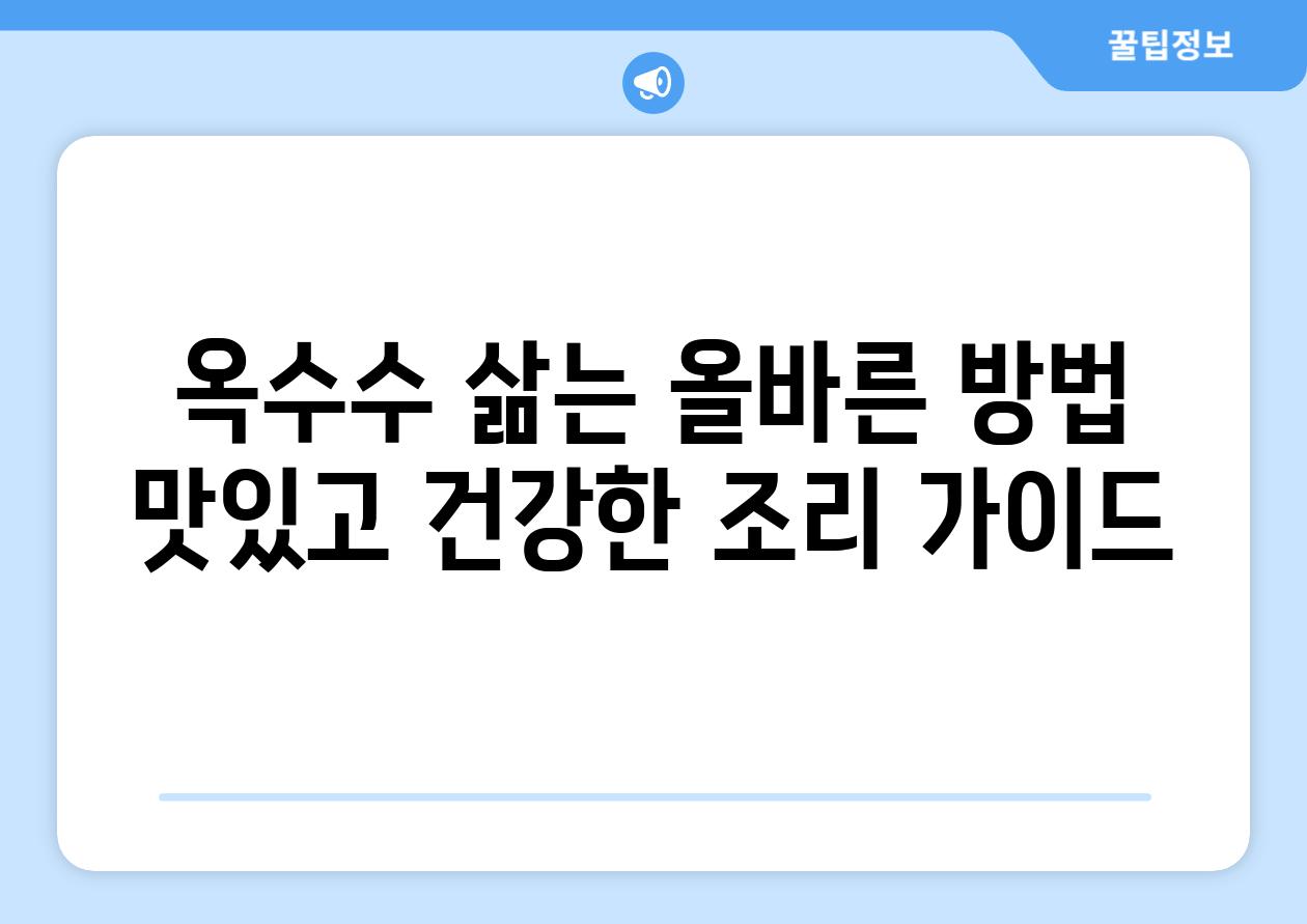 옥수수 삶는 올바른 방법 맛있고 건강한 조리 가이드