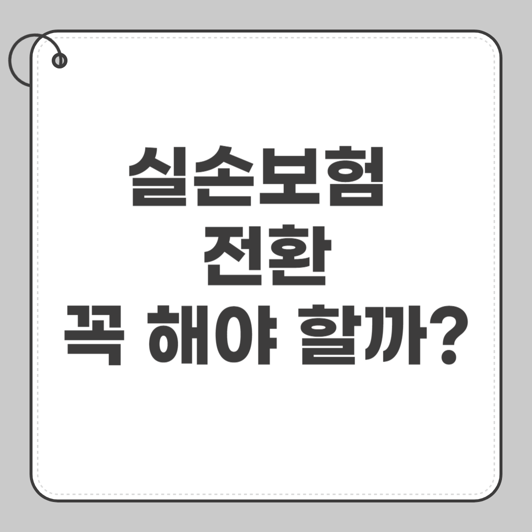 실손보험 전환, 꼭 해야 할까?
