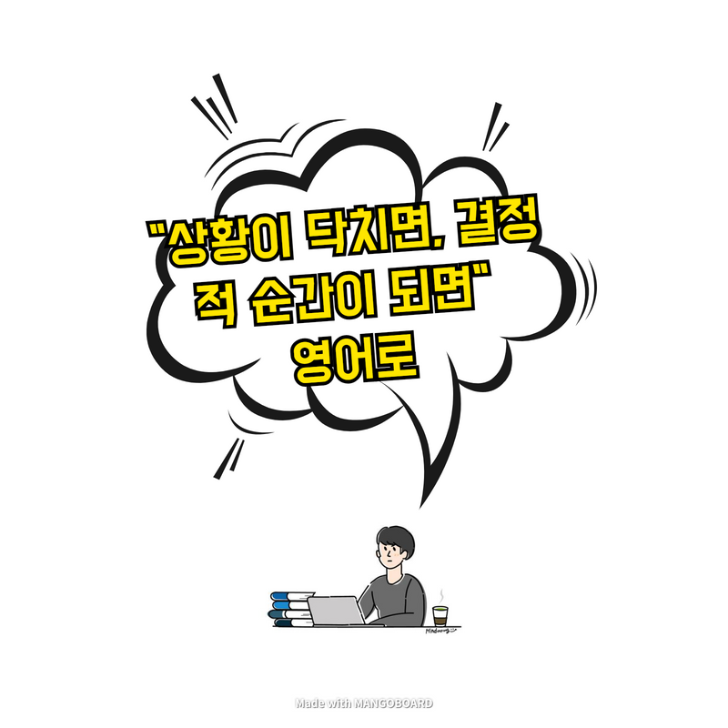  "상황이 닥치면, 결정적 순간이 되면" 영어로