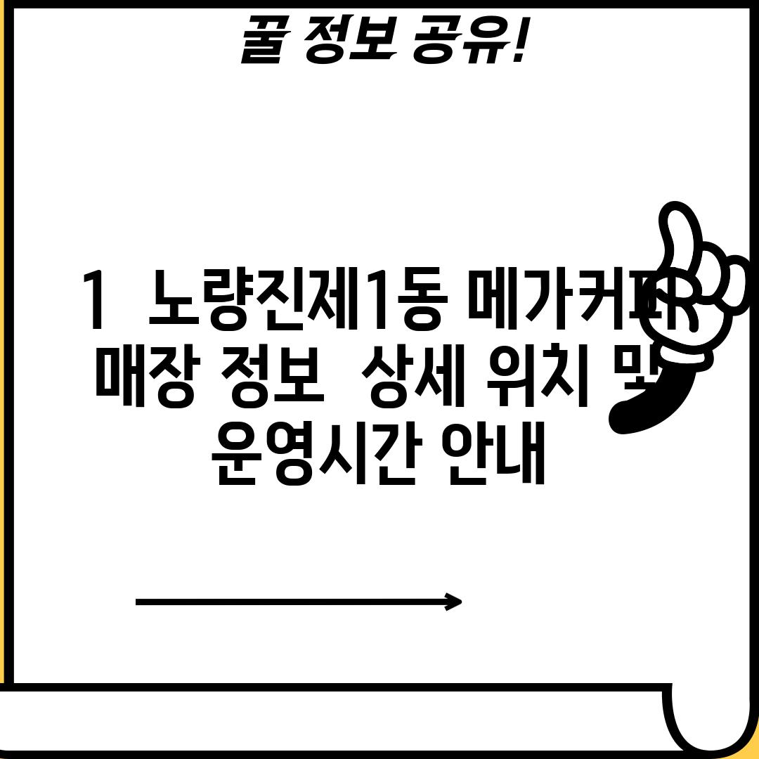 1.  노량진제1동 메가커피 매장 정보:  상세 위치 및 운영시간 안내