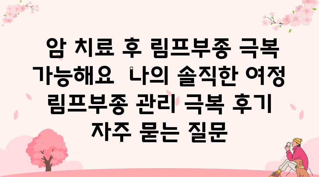  암 치료 후 림프부종 극복 가능해요  나의 솔직한 여정   림프부종 관리 극복 후기 자주 묻는 질문