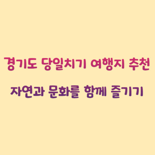 경기도 당일치기 여행지 추천: 자연과 문화를 함께 즐기기