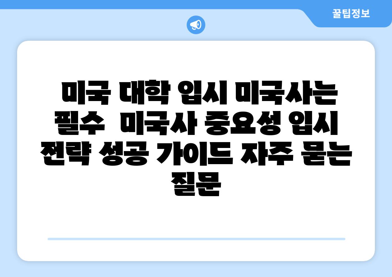  미국 대학 입시 미국사는 필수  미국사 중요성 입시 전략 성공 설명서 자주 묻는 질문