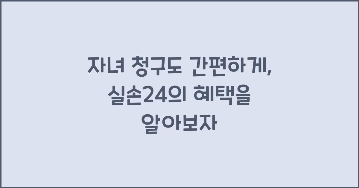 자녀 청구도 간편하게, 실손24의 혜택