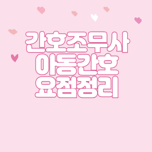  2024간호조무사 아동간호 요점정리