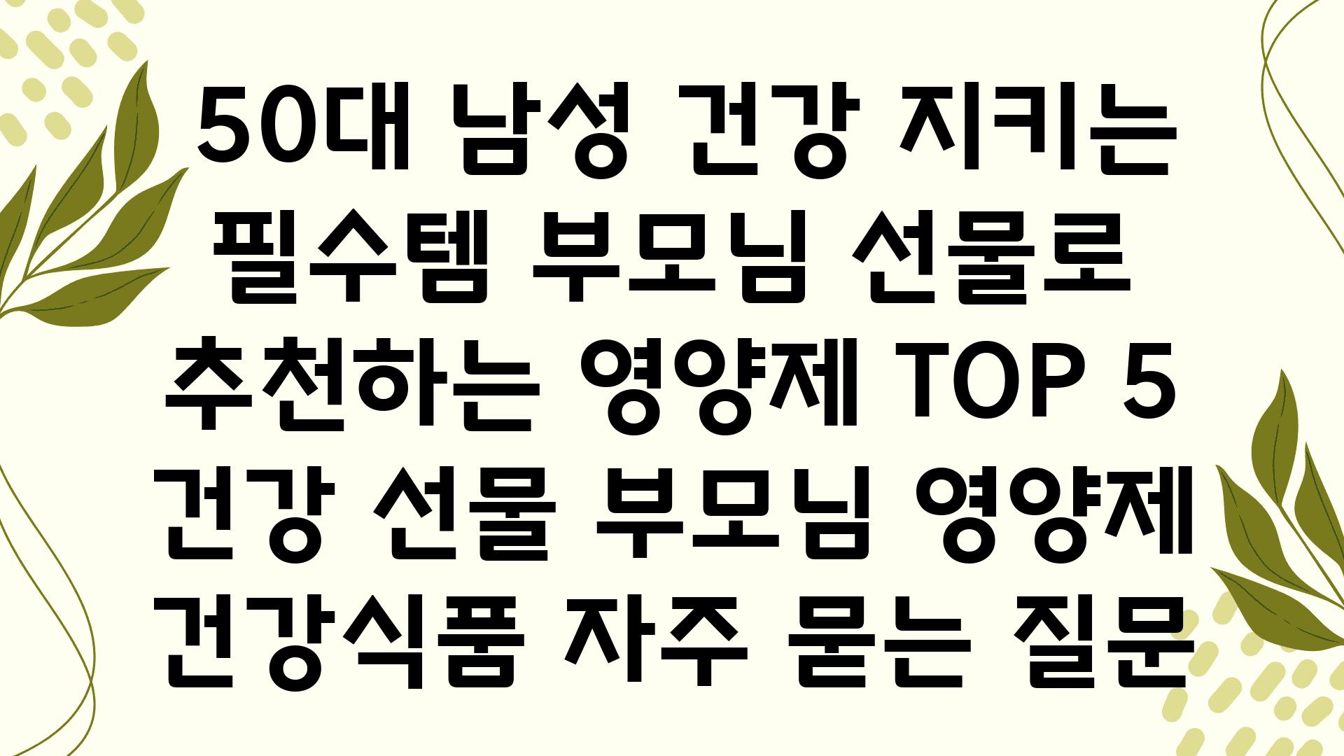  50대 남성 건강 지키는 필수템 부모님 선물로 추천하는 영양제 TOP 5  건강 선물 부모님 영양제 건강식품 자주 묻는 질문