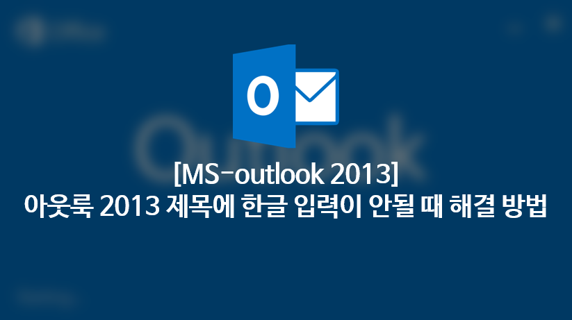  [MS-outlook 2013]아웃룩2013 제목에 한글이 입력이 안될때 해결 방법 - Win 10 기준 설명