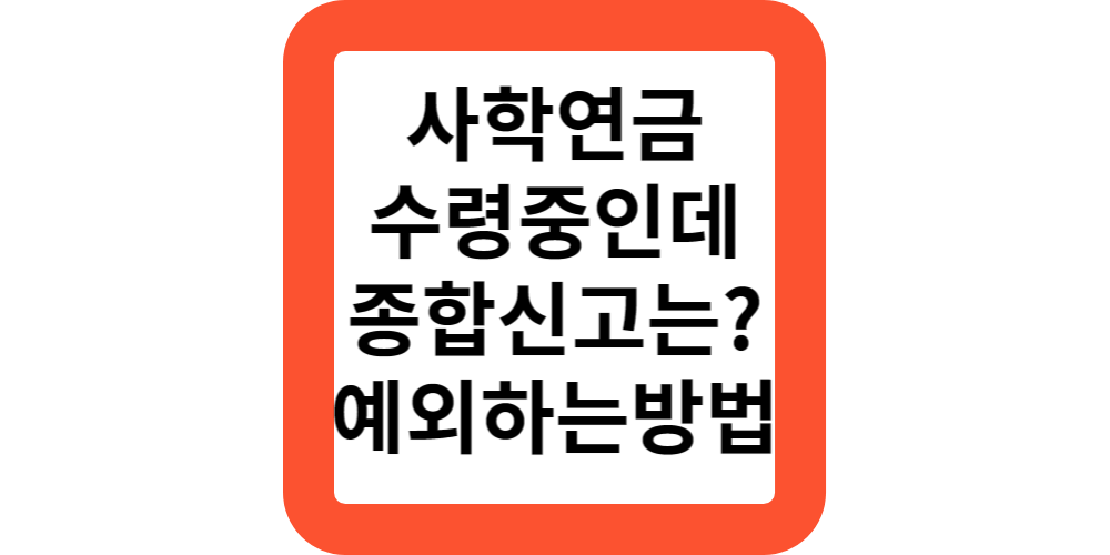  2024사학연금 수령중인데 종합소득 신고해야하나요?예외방법 알려드려요.