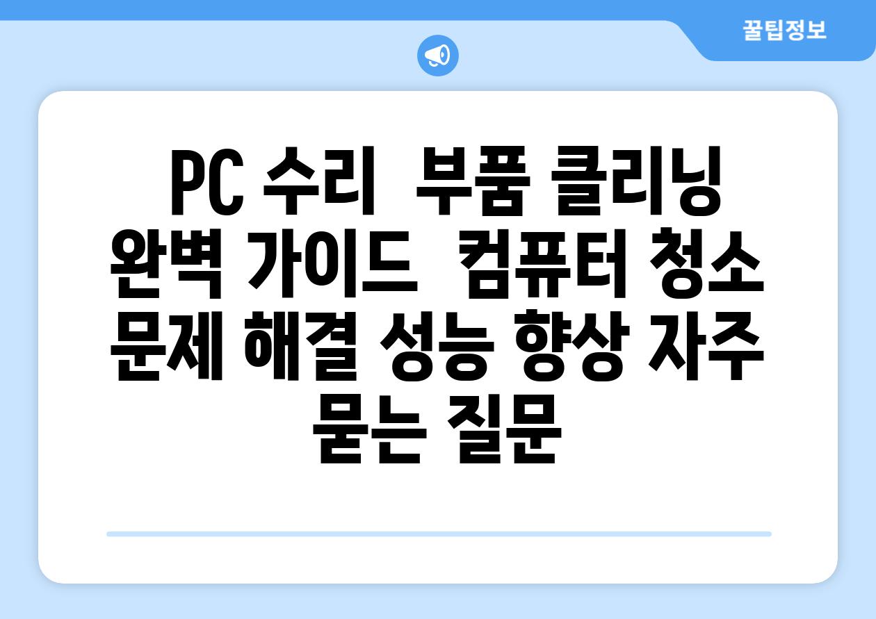  PC 수리  부품 클리닝 완벽 가이드  컴퓨터 청소 문제 해결 성능 향상 자주 묻는 질문