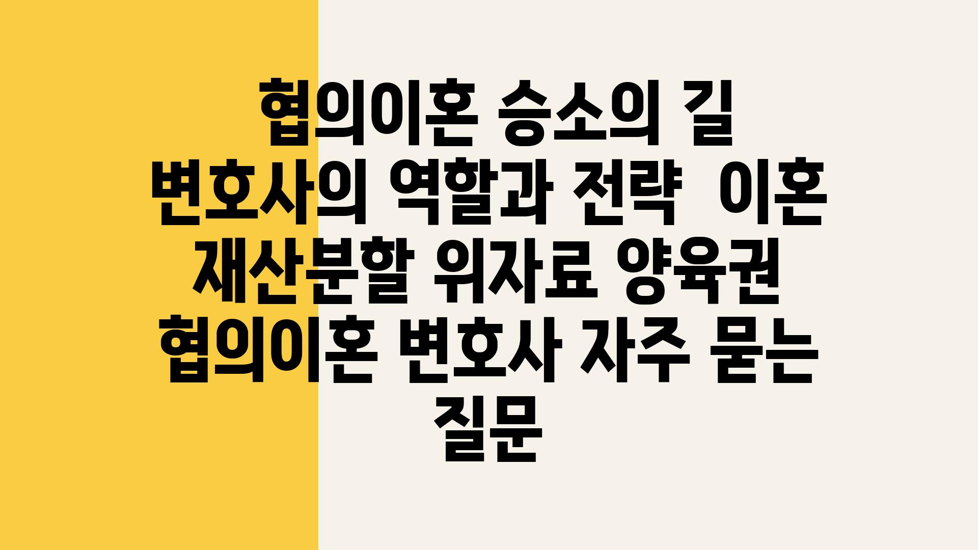  협의이혼 승소의 길 변호사의 역할과 전략  이혼 재산분할 위자료 양육권 협의이혼 변호사 자주 묻는 질문