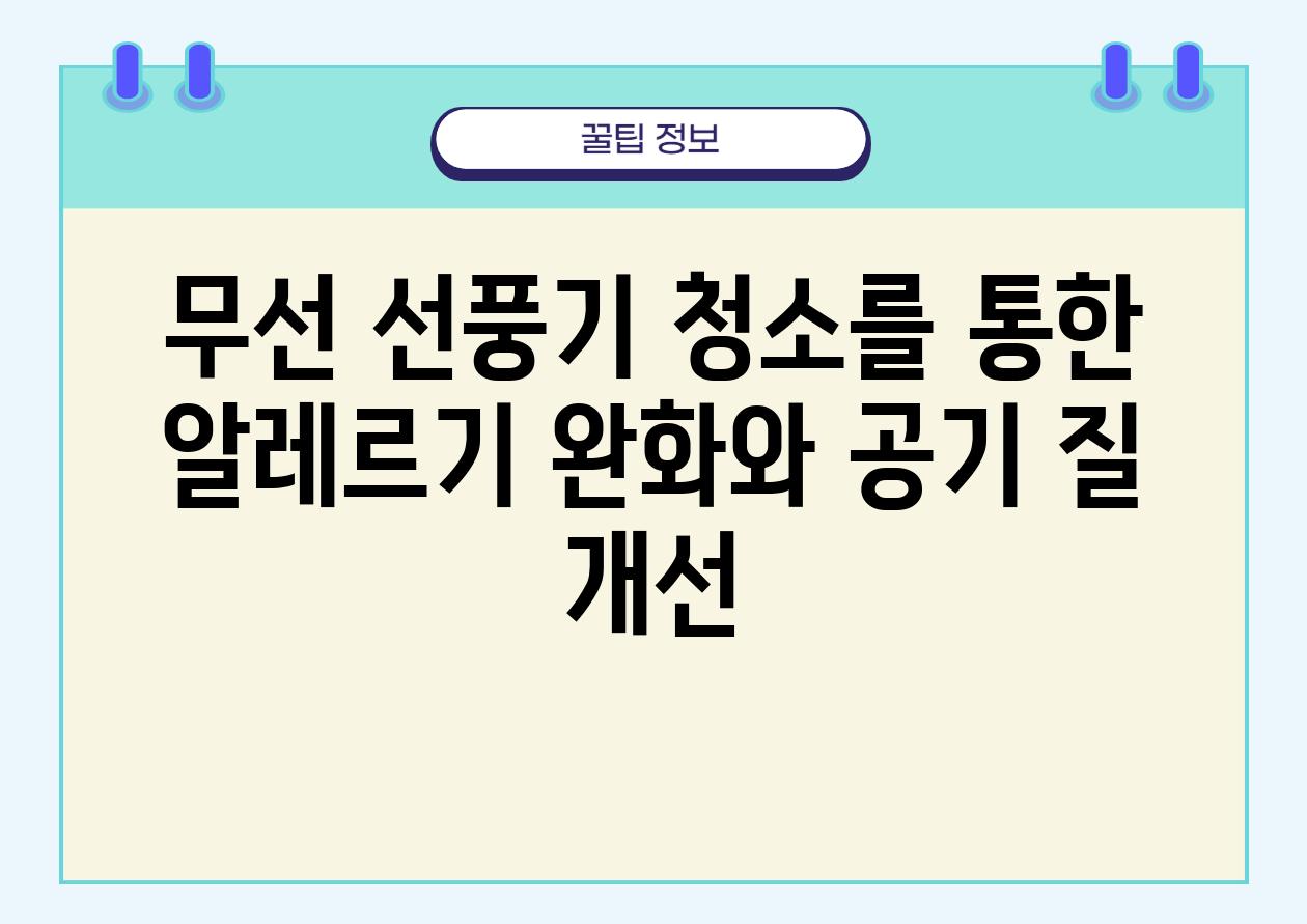 무선 선풍기 청소를 통한 알레르기 완화와 공기 질 개선