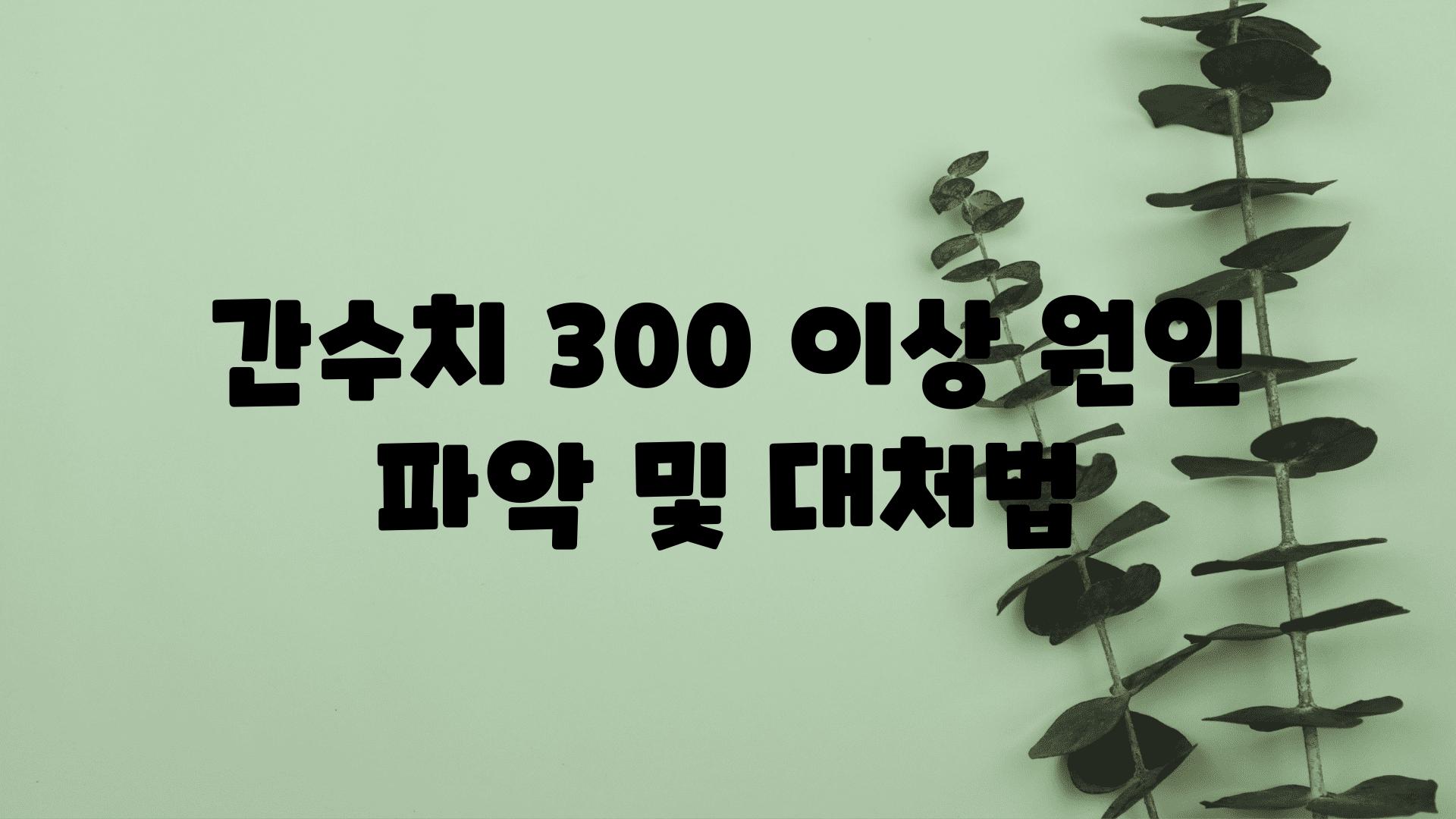 간수치 300 이상 원인 파악 및 대처법