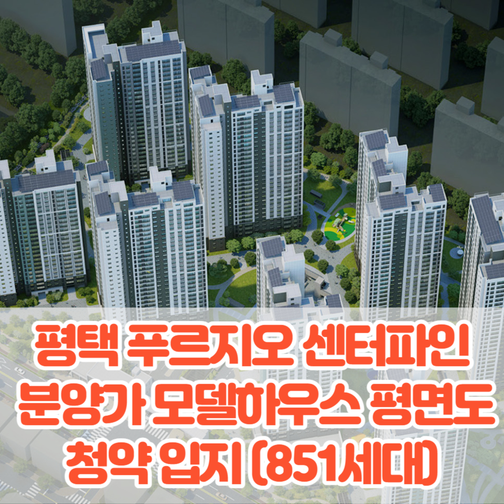 평택 푸르지오 센터파인 분양가 모델하우스 평면도 청약 입지 특장점분석(851세대)