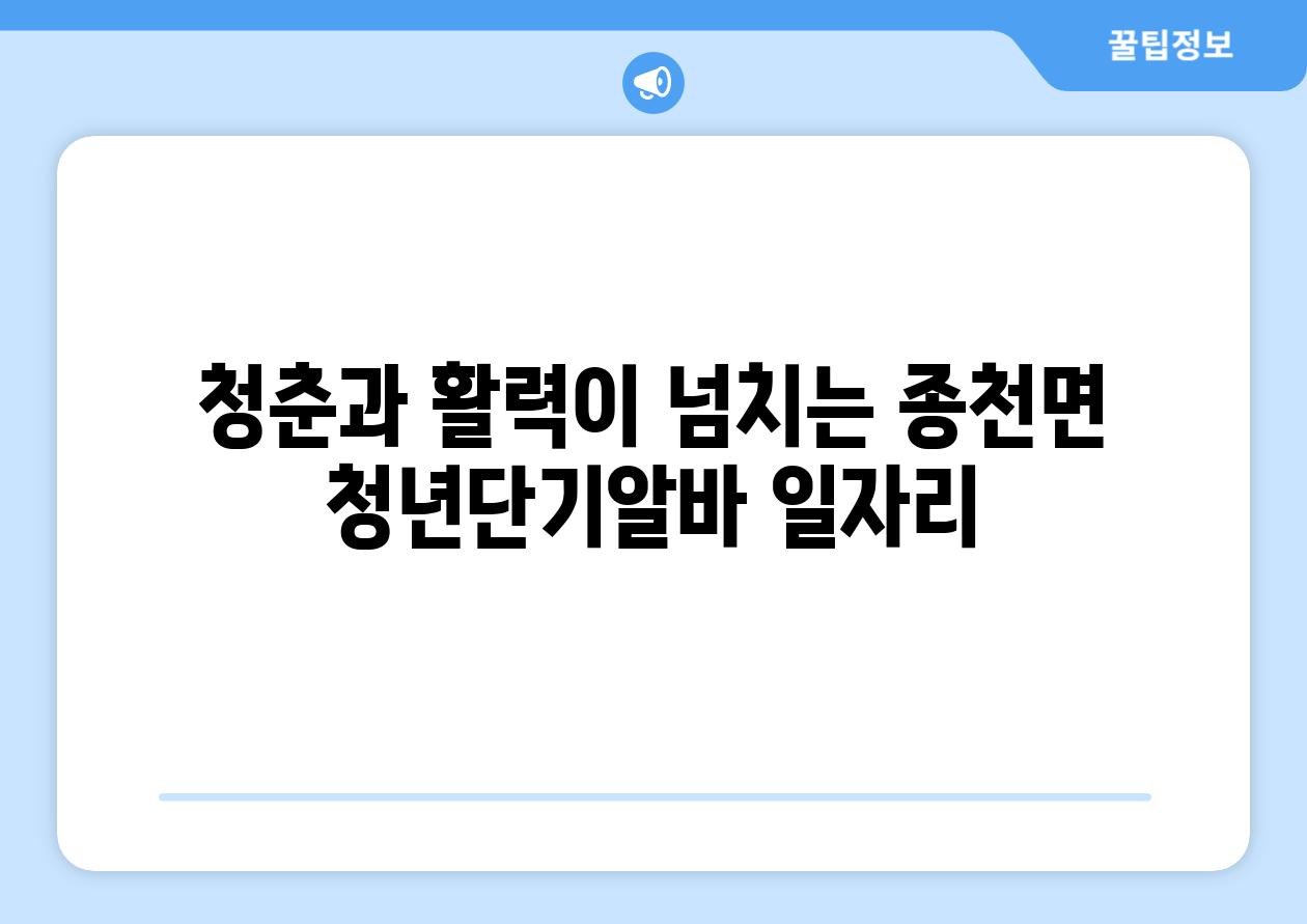 청춘과 활력이 넘치는 종천면 청년단기알바 일자리