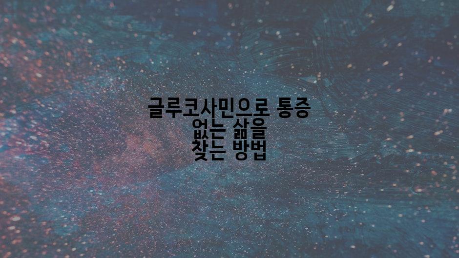 글루코사민으로 통증 없는 삶을 찾는 방법