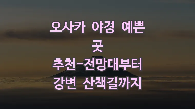 오사카 야경 예쁜 곳 추천-전망대부터 강변 산책길까지