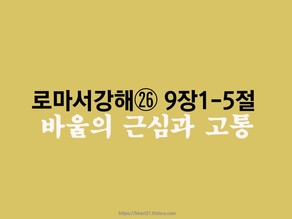  로마서 강해㉖  9장1-5절, 바울의 근심과 고통