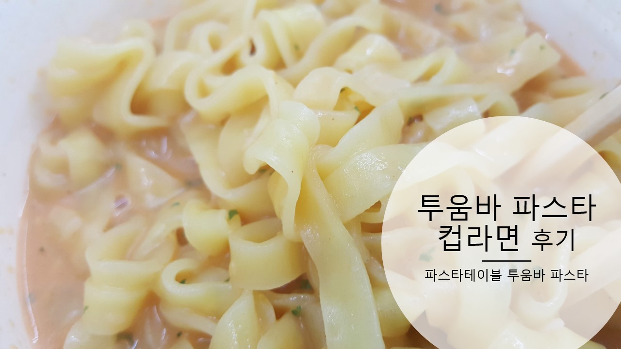  편의점에서 먹을 수 있는 투움바 파스타 컵라면 아주 솔직한 후기&리뷰