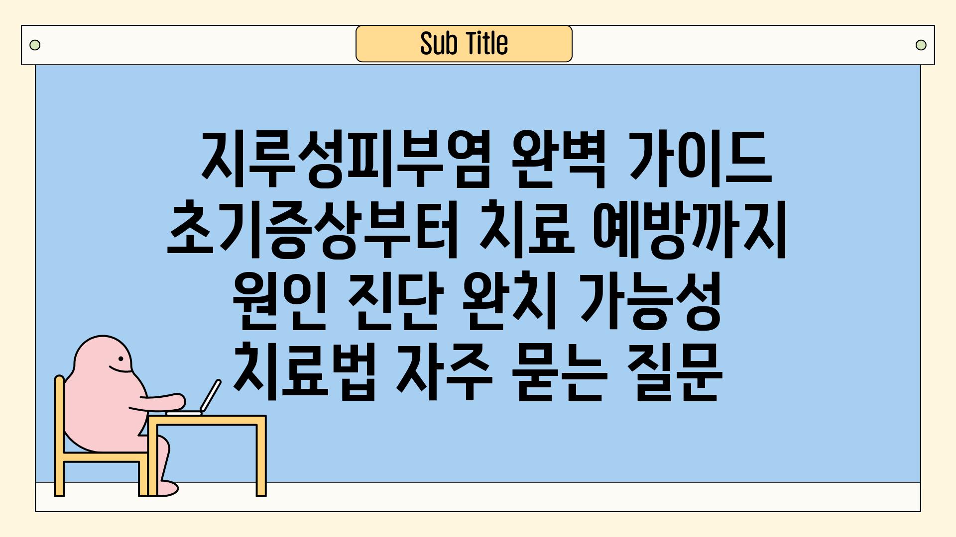  지루성피부염 완벽 가이드| 초기증상부터 치료, 예방까지 | 원인, 진단, 완치 가능성, 치료법