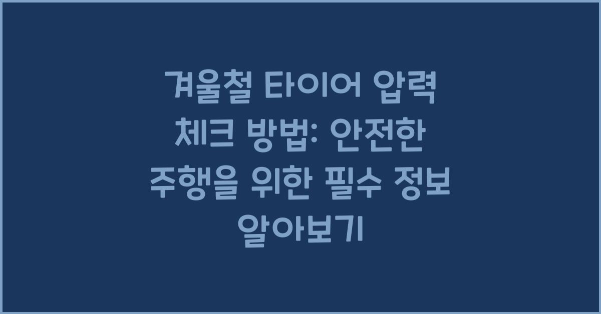 겨울철 타이어 압력 체크 방법: 안전한 주행을 위한 필수 정보