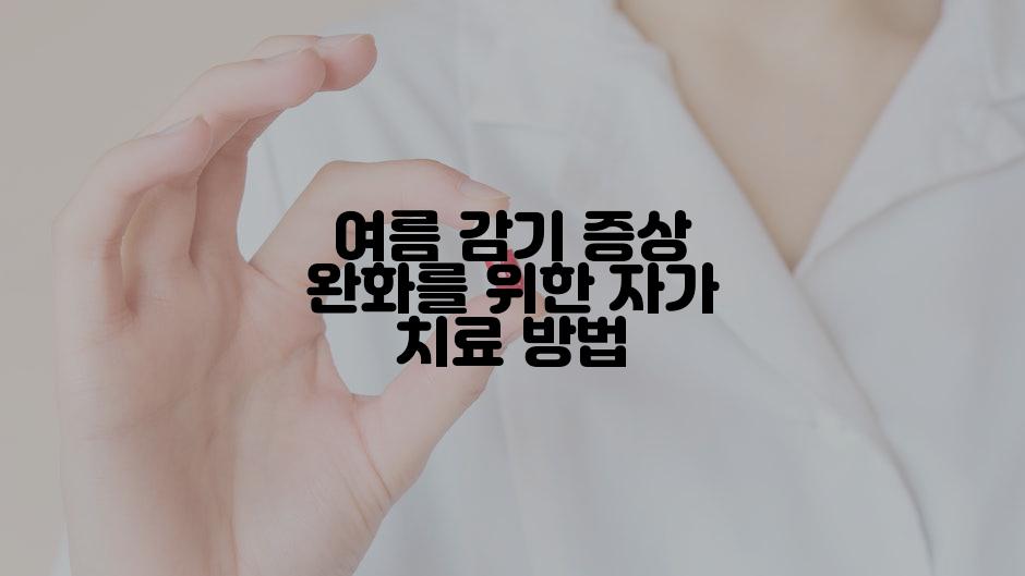 여름 감기 증상 완화를 위한 자가 치료 방법