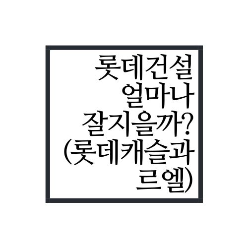  요새 롯데건설 아파트 얼마나 잘 지을까?(feat. 롯데캐슬, 르엘)