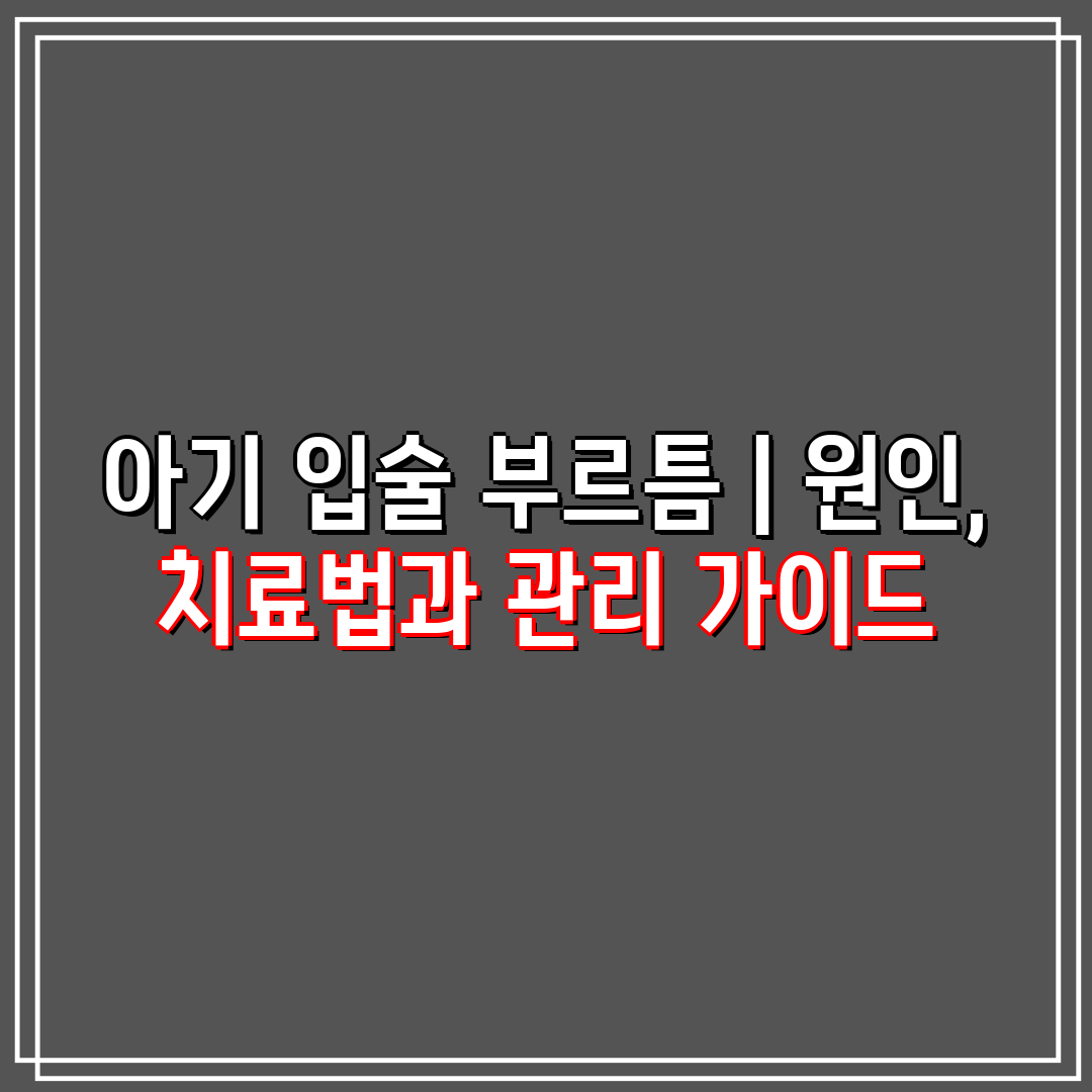 아기 입술 부르틈  원인, 치료법과 관리 가이드