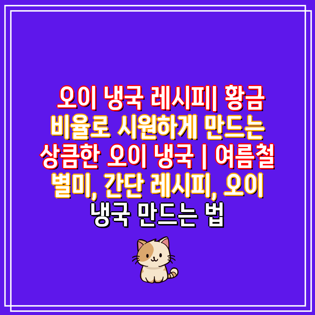  오이 냉국 레시피 황금 비율로 시원하게 만드는 상큼한