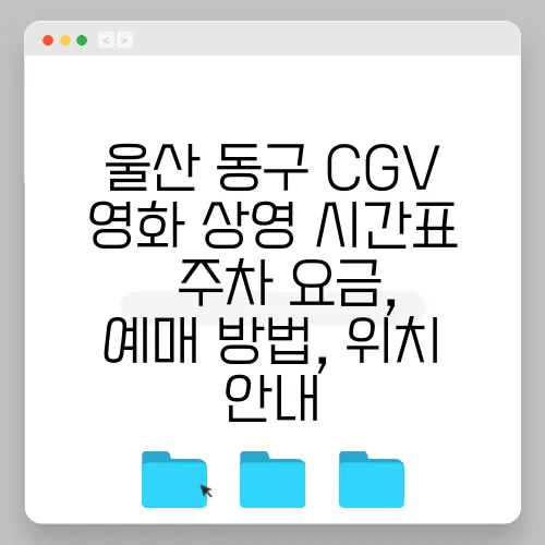울산 동구 CGV 영화 상영 시간표 – 주차 요금, 예매 방법, 위치 안내