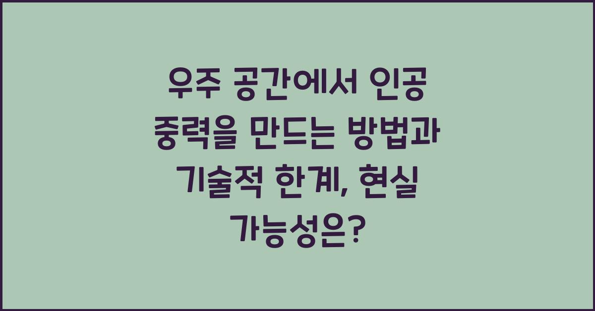우주 공간에서 인공 중력을 만드는 방법과 기술적 한계