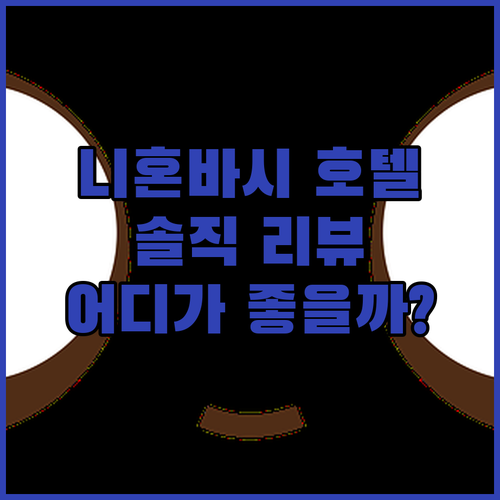 니혼바시 호텔 어디가 좋을까? 솔직 