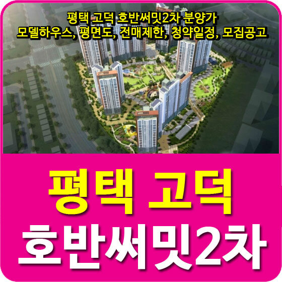  평택 고덕 호반써밋2차 분양가 및 모델하우스, 평면도, 전매제한, 청약일정, 모집공고 안내