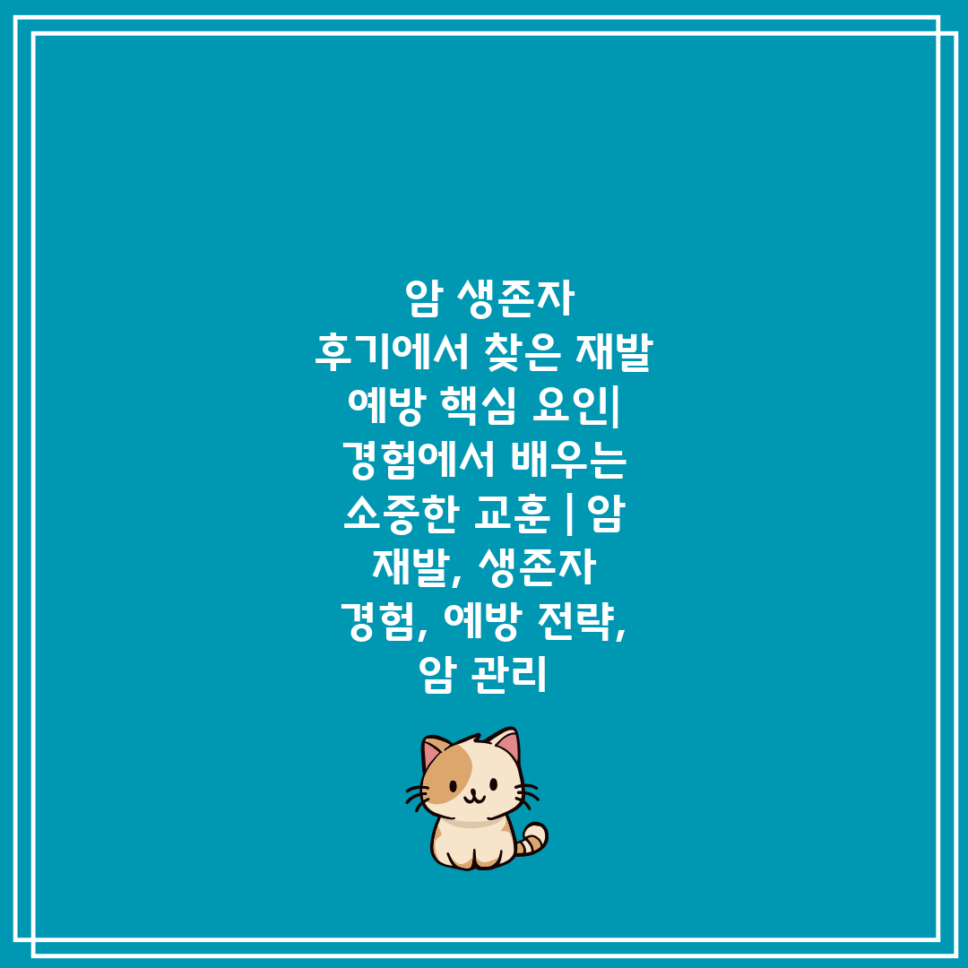  암 생존자 후기에서 찾은 재발 예방 핵심 요인 경험에