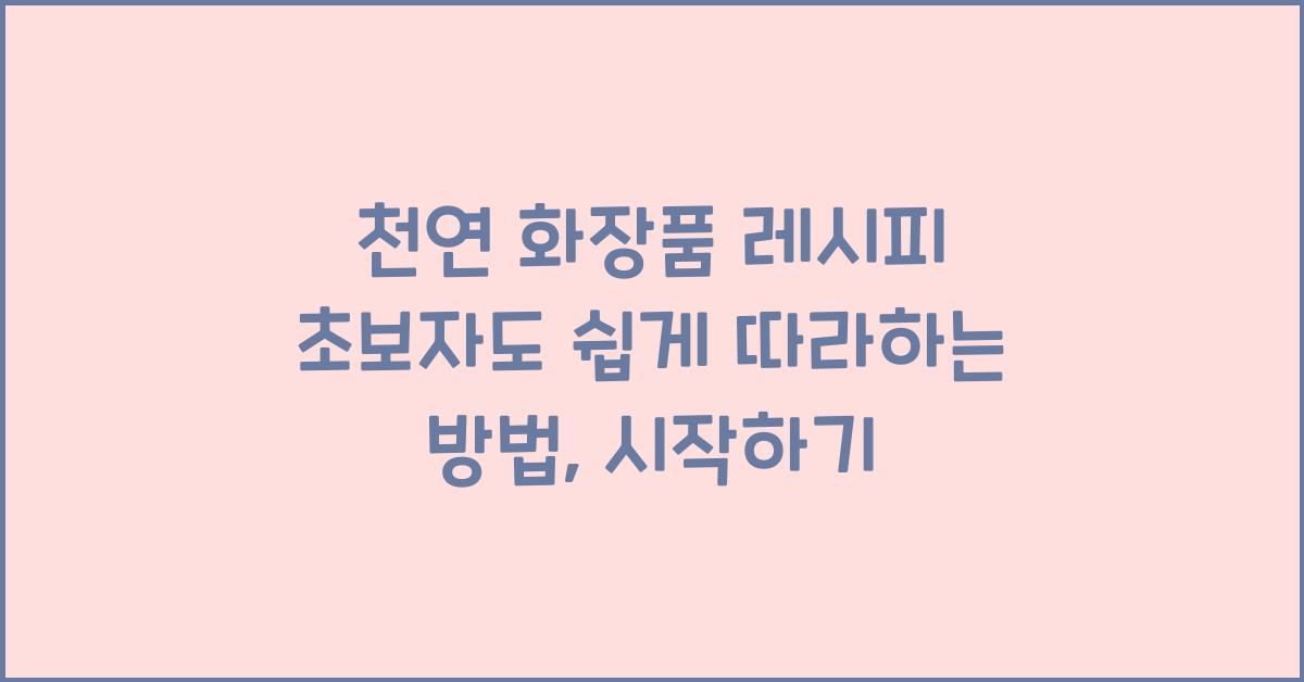 천연 화장품 레시피 초보자도 쉽게 따라하는 방법
