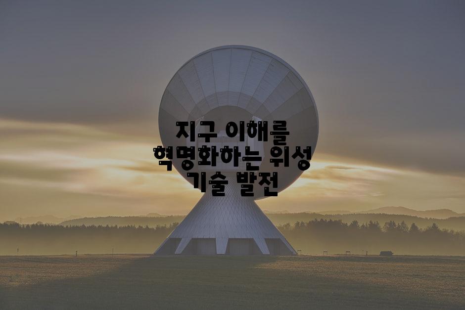 지구 이해를 혁명화하는 위성 기술 발전