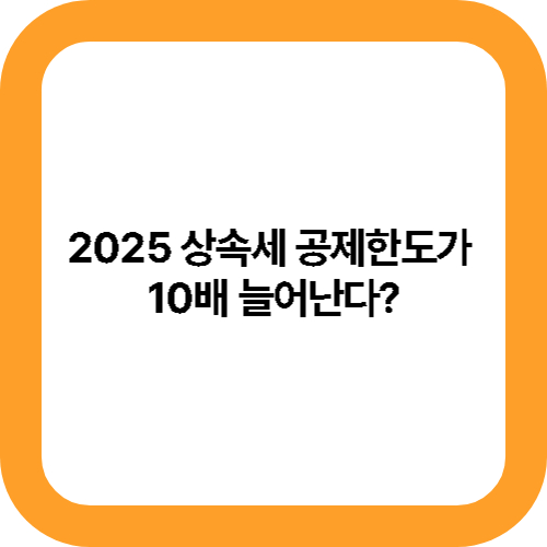 2025 상속세 공제한도가 10배 늘어난다 대표사진