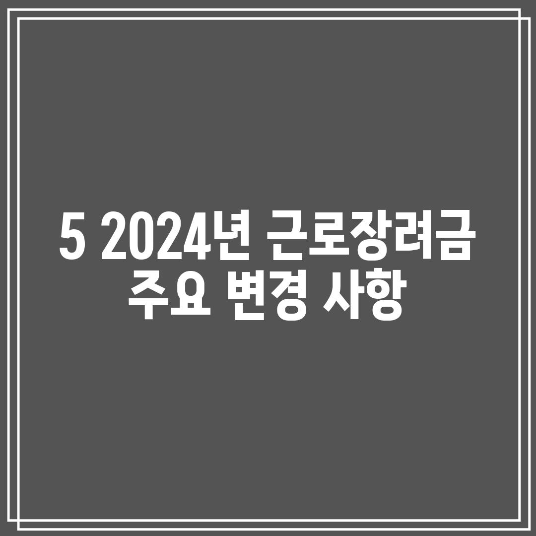 5. 2024년 근로장려금 주요 변경 사항