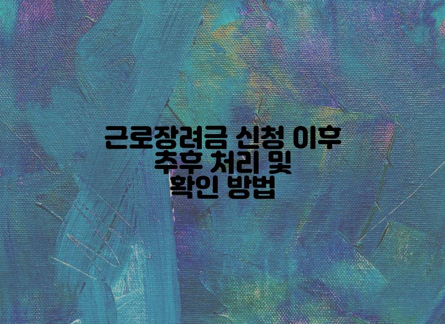 근로장려금 신청 이후 추후 처리 및 확인 방법