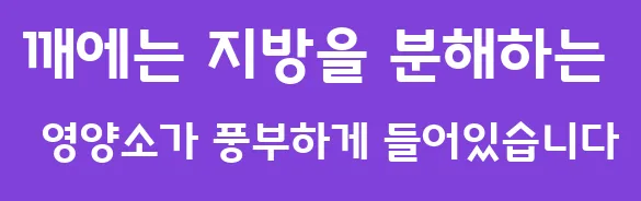 깨에는 지방을 분해하는 영양소가 풍부하게 들어있습니다