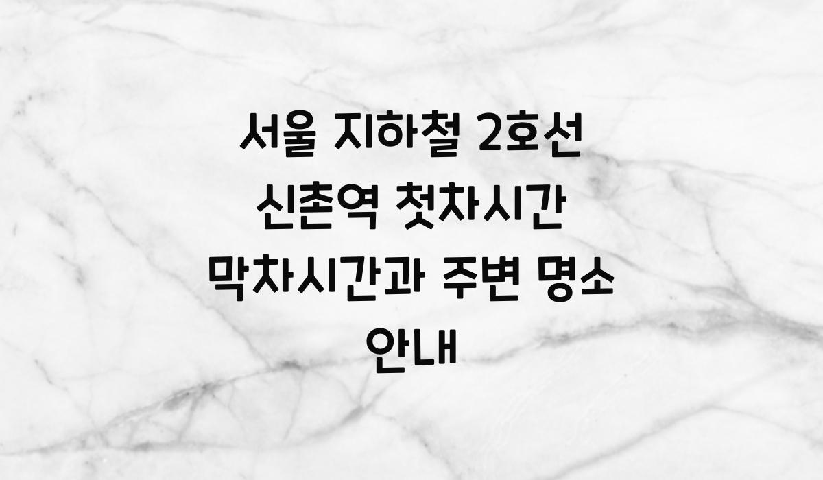 서울 지하철 2호선 신촌역 첫차시간 막차시간 근처정보