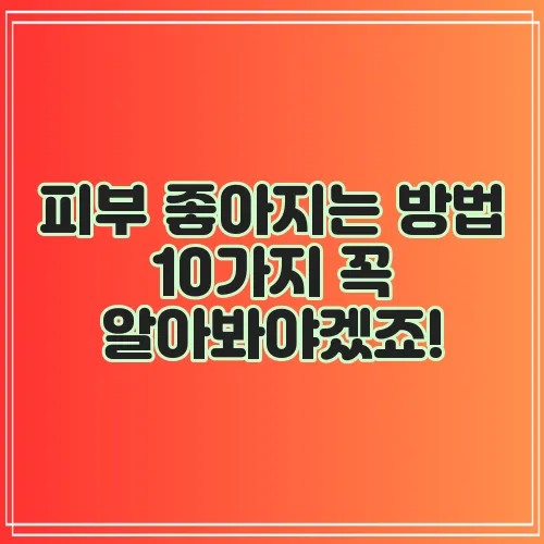 피부 좋아지는 방법 10가지 꼭 알아봐야겠죠!